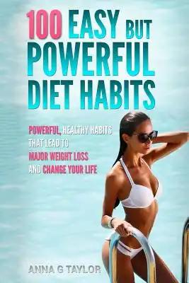 100 Easy but Powerful Diet Habits: Powerful, Healthy Habits that lead to major weight loss and change your life