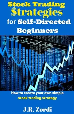 Stock Trading $trategies for Self-Directed Beginners: How to create your own simple stock trading strategy