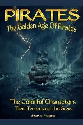 Pirates The Golden Age Of Pirates: The Colorful Characters that Terrorized the Seas