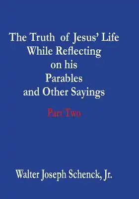 The Truth of Jesus' Life While Reflecting on his Parables and Other Sayings: Part Two