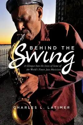 Behind The Swing: A Glimpse Into The Lives Of Some Of The World's Finest Jazz Musicians