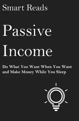 Passive Income: Do What You Want When You Want and Make Money While You Sleep
