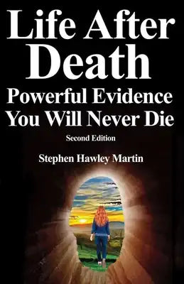 Life After Death, Powerful Evidence You Will Never Die: Second Edition