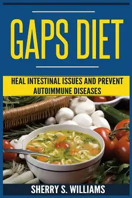 GAPS Diet: Heal Intestinal Issues And Prevent Autoimmune Diseases (Leaky Gut, Gastrointestinal Problems, Gut Health, Reduce Infla