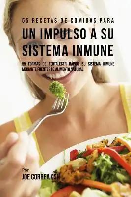 55 Recetas De Comidas Para un Impulso Inmune: 55 Formas De Fortalecer Rápido Su Sistema Inmune Mediante Fuentes De Alimento Natural