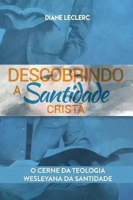 Descobrindo a Santidade Cristã: O Âmago da Teologia Wesleyana da Santidade