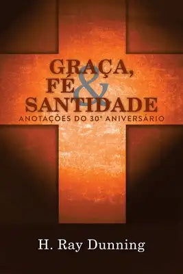 Graça, Fé & Santidade: Anotações do 30° Aniversário: Uma Teologia Sistemática Wesleyana