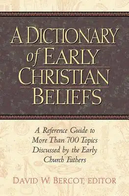 A Dictionary of Early Christian Beliefs: A Reference Guide to More Than 700 Topics Discussed by the Early Church Fathers