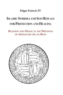 Islamic Symbols and Sufi Rituals for Protection and Healing: Religion and Magic in the Writings of Ahmad Ibn Ali Al-Buni