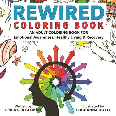 Rewired Adult Coloring Book: An Adult Coloring Book for Emotional Awareness, Healthy Living & Recovery