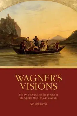 Wagner's Visions: Poetry, Politics, and the Psyche in the Operas Through Die Walküre
