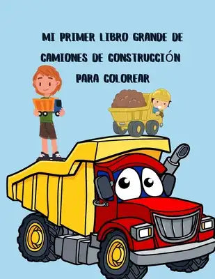 Mi primer libro grande de camiones de construcción para colorear: Libro para colorear de camiones grandes para niños de 2 a 4 y 4 a 8 años, niños o ni