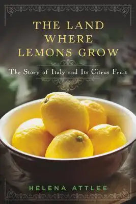 The Land Where Lemons Grow: The Story of Italy and Its Citrus Fruit
