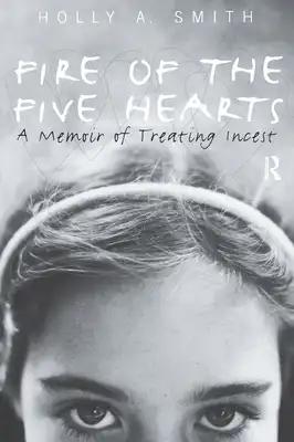 Fire of the Five Hearts: A Memoir of Treating Incest