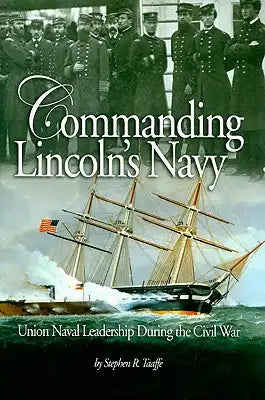 Commanding Lincoln's Navy: Union Naval Leadership During the Civil War