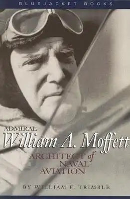 Admiral William A. Moffett: Architect of Naval Aviation