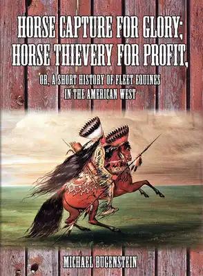 Horse Capture for Glory; Horse Thievery for Profit,: Or, a Short History of Fleet Equines in the American West