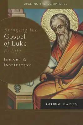 Opening the Scriptures Bringing the Gospel of Luke to Life: Insight and Inspiration