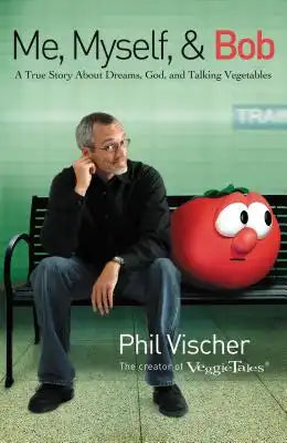 Me, Myself, and Bob: A True Story about Dreams, God, and Talking Vegetables (a Memoir from Phil Vischer, Creator of Veggietales)