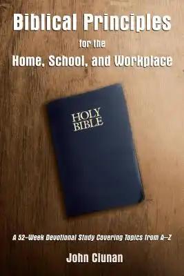 Biblical Principles for the Home, School, and Workplace: A 52-Week Devotional Study Covering Topics from a - Z