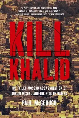 Kill Khalid: The Failed Mossad Assassination of Khalid Mishal and the Rise of Hamas