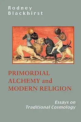 Primordial Alchemy and Modern Religion: Essays on Traditional Cosmology