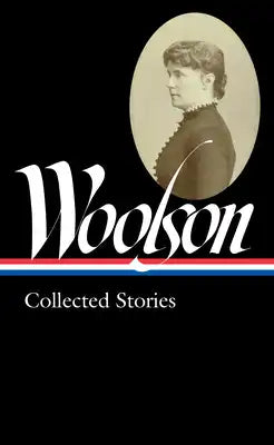 Constance Fenimore Woolson: Collected Stories (Loa #327)