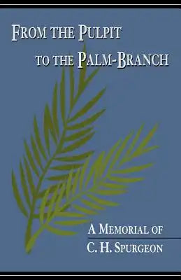 From the Pulpit to the Palm-Branch: A Memorial to C.H. Spurgeon