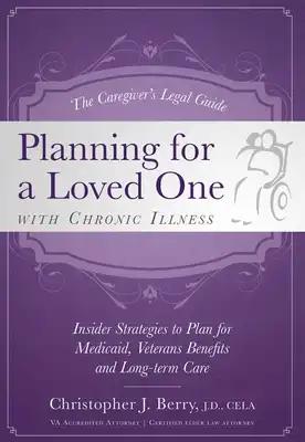 The Caregiver's Legal Guide Planning for a Loved One with Chronic Illness: Inside Strategies to Plan for Medicaid, Veterans Benefits and Long-Term Car