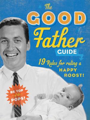 The Good Father Guide: 19 Rules for Ruling a Happy Roost!