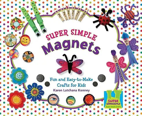 Super Simple Magnets: Fun & Easy-To-Make Crafts for Kids