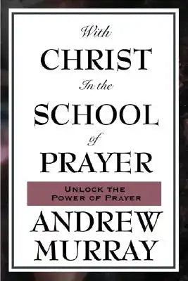With Christ in the School of Prayer: Lessons on the Discipline and Power of Prayer