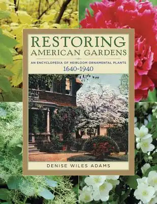 Restoring American Gardens: An Encyclopedia of Heirloom Ornamental Plants, 1640-1940
