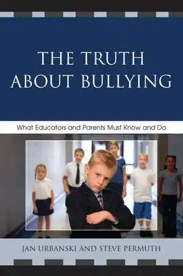 Truth About Bullying: What Educators and Parents Must Know and Do