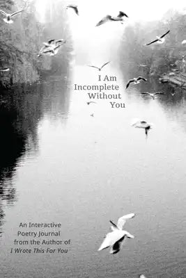 I Am Incomplete Without You: An Interactive Poetry Journal from the Author of I Wrote This for You