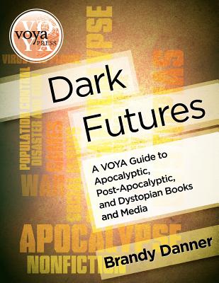 Dark Futures: A Voya Guide to Apocalyptic, Post-Apocalyptic, and Dystopian Books and Media