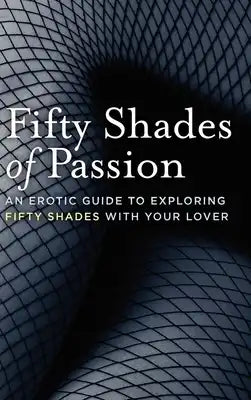 Fifty Shades of Passion: An Erotic Guide to Exploring Fifty Shades with Your Lover
