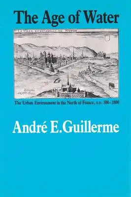 The Age of Water: The Urban Environment in the North of France, A.D. 300-1800