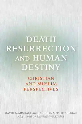 Death, Resurrection, and Human Destiny: Christian and Muslim Perspectives