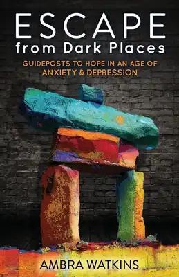 Escape from Dark Places: Guideposts to Hope in an Age of Anxiety & Depression