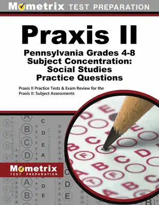 PRAXIS II Pennsylvania Grades 4-8 Subject Concentration: Social Studies Practice Questions: PRAXIS II Practice Tests & Exam Review for the PRAXIS II:
