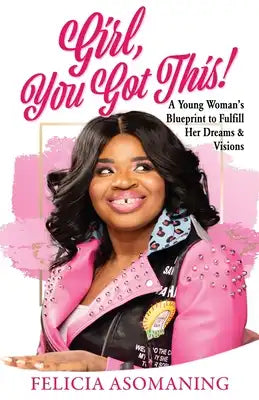 Girl, You Got This!: A Young Woman's Blueprint to Fulfill Her Dreams & Visions