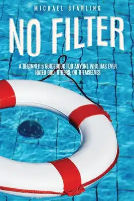 No Filter: A Beginner's Guidebook for Anyone Who Has Ever Hated God, Others, or Themselves