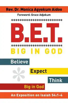 B.E.T. Big in God - Believe Expect Think Big in God: An Exposition on Isaiah 54:1-4