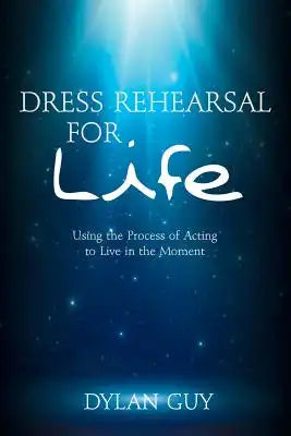 Dress Rehearsal for Life: Using the Process of Acting to Live in the Moment