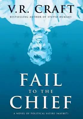 Fail to the Chief: A Novel of Political Satire (Maybe?)