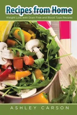 Recipes from Home: Weight Loss with Grain Free and Blood Type Recipes