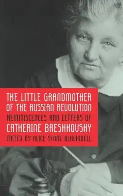 The Little Grandmother of the Russian Revolution: Reminiscences and Letters of Catherine Breshkovsky