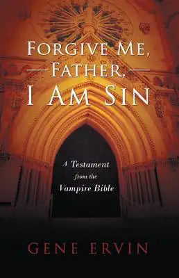 Forgive Me, Father, I Am Sin: A Testament from the Vampire Bible