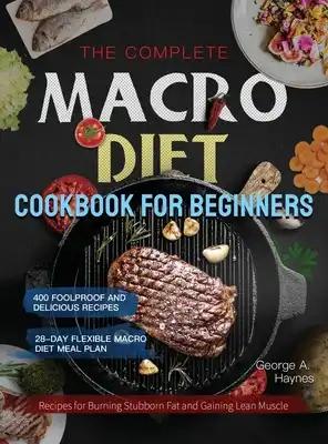 The Complete Macro Diet Cookbook for Beginners: 400 Foolproof and Delicious Recipes for Burning Stubborn Fat and Gaining Lean Muscle with 28-day Flexi